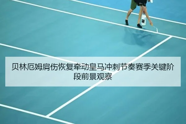 贝林厄姆肩伤恢复牵动皇马冲刺节奏赛季关键阶段前景观察