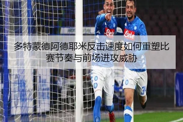 多特蒙德阿德耶米反击速度如何重塑比赛节奏与前场进攻威胁