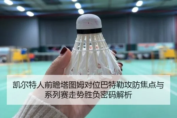 凯尔特人前瞻塔图姆对位巴特勒攻防焦点与系列赛走势胜负密码解析 - kaiyun