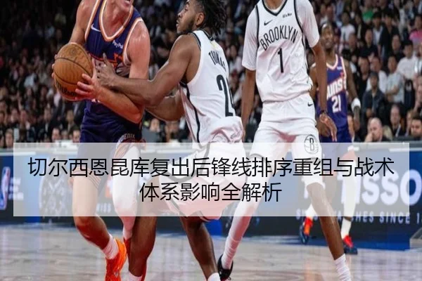 切尔西恩昆库复出后锋线排序重组与战术体系影响全解析